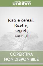 Riso e cereali. Ricette, segreti, consigli