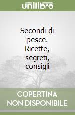Secondi di pesce. Ricette, segreti, consigli libro
