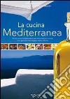 La cucina mediterranea. Ricette e segreti della tavola più sana del mondo con i consigli e i suggerimenti dietologici per restare in forma. Ediz. illustrata libro