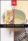 La cucina asiatica. Piatti e bevande da Cina, Giappone, India libro