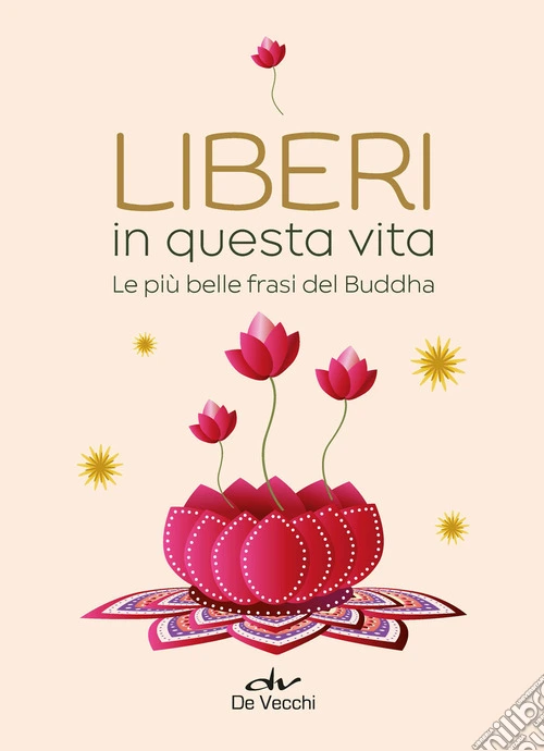 Liberi in questa vita. Le pi� belle frasi del Buddha