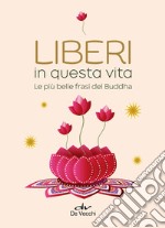 Liberi in questa vita. Le più belle frasi del Buddha libro