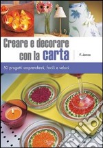 Creare e decorare con la carta. Cinquanta progetti sorprendenti, facili e veloci. Ediz. illustrata