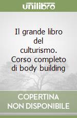 Il grande libro del culturismo. Corso completo di body building