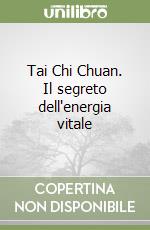 Tai Chi Chuan. Il segreto dell'energia vitale