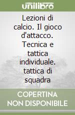 Lezioni di calcio. Il gioco d'attacco. Tecnica e tattica individuale. tattica di squadra libro