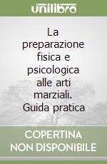 La preparazione fisica e psicologica alle arti marziali. Guida pratica libro