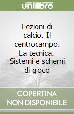 Lezioni di calcio. Il centrocampo. La tecnica. Sistemi e schemi di gioco libro