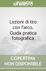 Lezioni di tiro con l'arco. Guida pratica fotografica libro