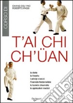 T'ai Chi Ch'üan. La storia, la filosofia, i principi classici, l'esercizio fondamentale, le tecniche dinamiche, le applicazioni marziali