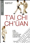 T'ai Chi Ch'üan. La storia, la filosofia, i principi classici, l'esercizio fondamentale, le tecniche dinamiche, le applicazioni marziali libro