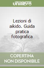 Lezioni di aikido. Guida pratica fotografica libro