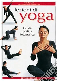 Lezioni di yoga. Guida pratica fotografica libro