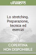 Lo stretching. Preparazione, tecnica ed esercizi libro