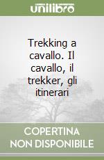 Trekking a cavallo. Il cavallo, il trekker, gli itinerari libro