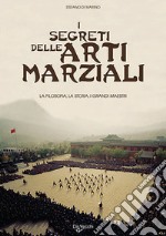 I segreti delle arti marziali. La filosofia, la storia i grandi maestri libro