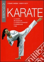 Esercizi di karate. Le posizioni, gli spostamenti, le tecniche fondamentali, il combattimento, i kata libro