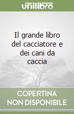 Il grande libro del cacciatore e dei cani da caccia libro