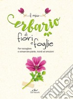 Il mio erbario di fiori e foglie. Per raccogliere e conservare piante, ricordi ed emozioni libro