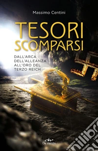 Tesori scomparsi. Dall'arca dell'alleanza all'oro del terzo Reich