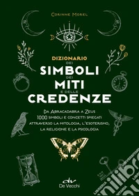 Dizionario dei simboli, dei miti e delle credenze. Da Abracadabra a Zeus. 1000 simboli e concetti spiegati attraverso la mitologia, l'esoterismo, la religione e la psicologia