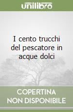 I cento trucchi del pescatore in acque dolci libro