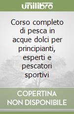 Corso completo di pesca in acque dolci per principianti, esperti e pescatori sportivi