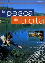 La pesca alla trota. Le tecniche, i materiali, i consigli utili, dove e quando pescare libro