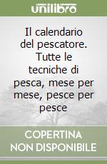 Il calendario del pescatore. Tutte le tecniche di pesca, mese per mese, pesce per pesce libro