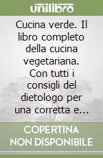 Cucina verde. Il libro completo della cucina vegetariana. Con tutti i consigli del dietologo per una corretta e sana alimentazione libro