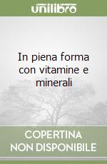 In piena forma con vitamine e minerali