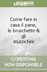 Come fare in casa il pane, le bruschette & gli stuzzichini libro