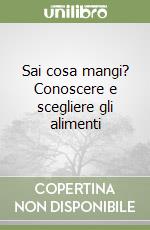 Sai cosa mangi? Conoscere e scegliere gli alimenti libro