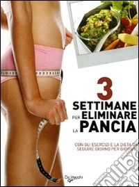 Tre settimane per eliminare la pancia. Con gli esercizi e la dieta da seguire giorno per giorno libro