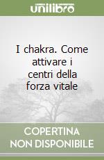I chakra. Come attivare i centri della forza vitale libro