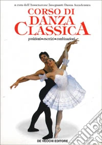 Corso di danza classica. Posizioni, esercizi, combinazioni libro
