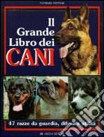 Il grande libro dei cani. 47 razze da guardia, difesa, utilità libro