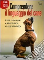 Comprendere il linguaggio del cane. Come conoscerlo e interpretarlo in ogni situazione libro