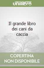 Il grande libro dei cani da caccia libro