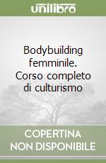 Bodybuilding femminile. Corso completo di culturismo