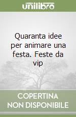 Quaranta idee per animare una festa. Feste da vip libro