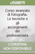 Corso avanzato di fotografia. Le tecniche e gli accorgimenti del professionista