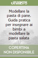 Modellare la pasta di pane. Guida pratica per insegnare ai bimbi a modellare la pasta salata