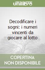 Decodificare i sogni: i numeri vincenti da giocare al lotto libro