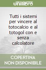 Tutti i sistemi per vincere al totocalcio e al totogol con e senza calcolatore libro