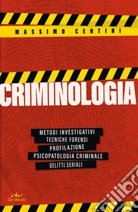 Criminologia. Metodi investigativi, tecniche forensi, profilazione, psicopatologia criminale, delitti seriali