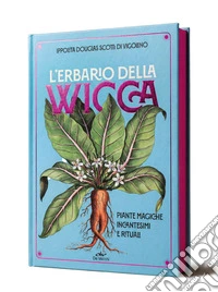 L'erbario della wicca. Piante magiche, incantesimi e rituali