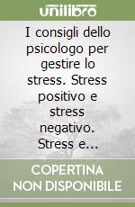 I consigli dello psicologo per gestire lo stress. Stress positivo e stress negativo. Stress e carriera. Imparare a non arrabbiarsi libro