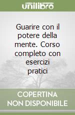 Guarire con il potere della mente. Corso completo con esercizi pratici libro