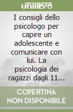 I consigli dello psicologo per capire un adolescente e comunicare con lui. La psicologia dei ragazzi dagli 11 ai 16 anni libro